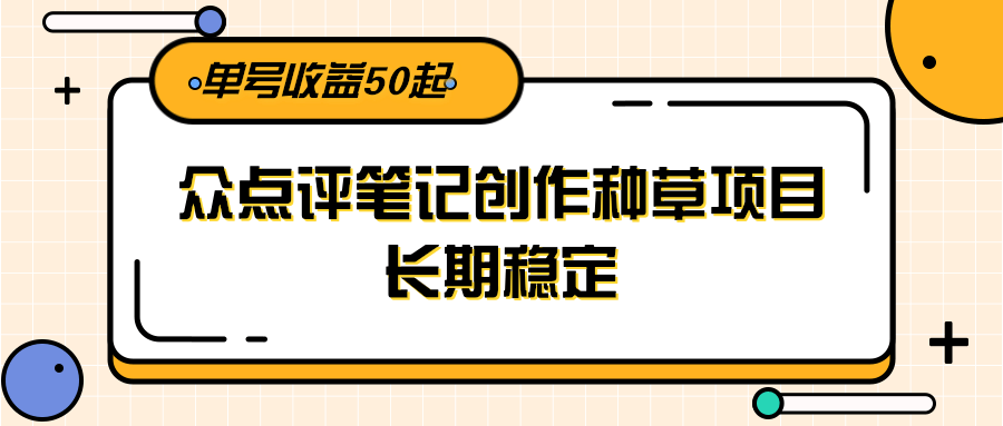 大众点评笔记创作种草项目，长期稳定， 单号收益50起-东升网创