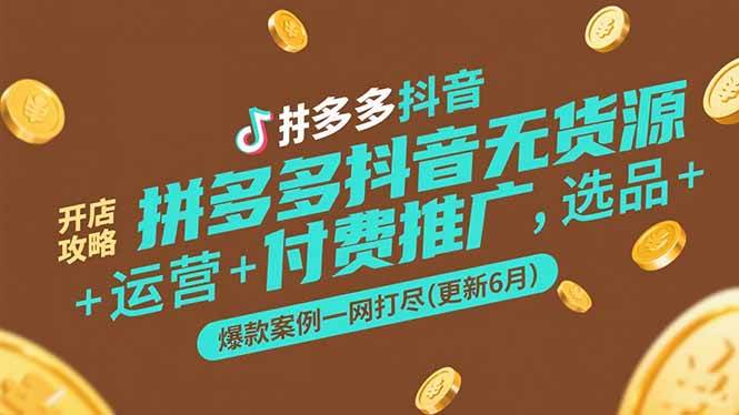 （15169期）拼多多抖音无货源开店攻略，选品+运营+付费推广+爆款案例一网打尽(更新6月-东升网创