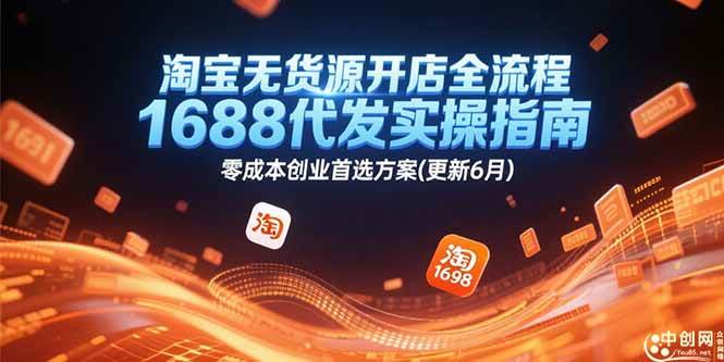 （15174期）淘宝无货源开店全流程，1688代发实操指南，零成本创业首选方案(更新6月)-东升网创