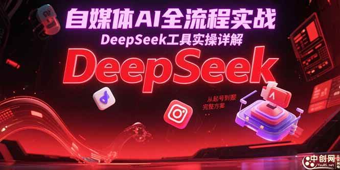 （15177期）自媒体AI全流程实战，DeepSeek工具实操详解，从起号到变现完整方案-东升网创
