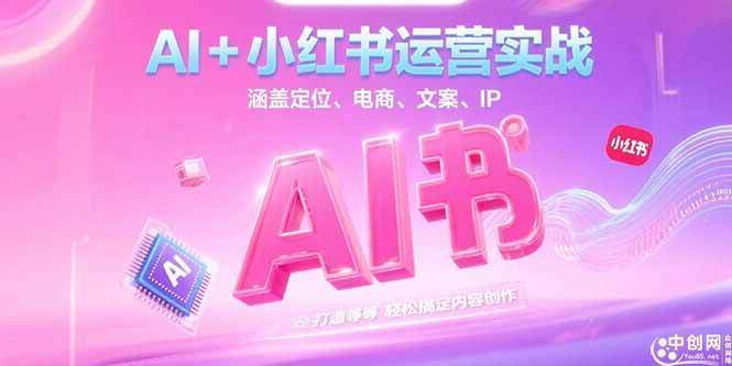 （15175期）AI+小红书运营实战，涵盖定位、电商、文案、IP 打造等，轻松搞定内容创作-东升网创