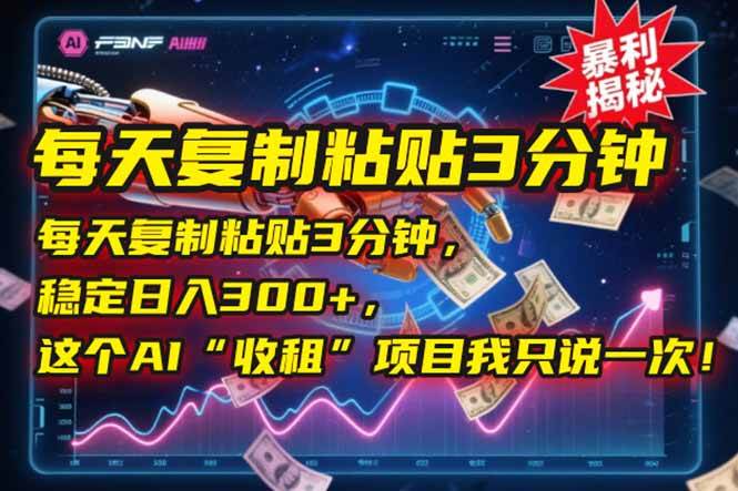 （15179期）每天复制粘贴3分钟，稳定日入300+，这个AI“收租”项目我只说一次！-东升网创