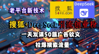 搜狐+DeepSeek引流创业粉，老平台新技术，一天发满50篇广告软文，拉爆搜索流量-东升网创
