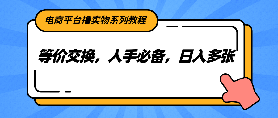 电商平台撸实物系列教程，等价交换，人手必备，日入多张-东升网创