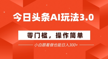 今日头条爆文玩法3.0  配合AI工具轻松矩阵    小白也能日入3张+-东升网创