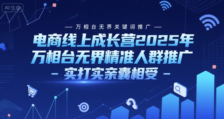 电商线上成长营2025年，万相台无界关键词推广-万相台无界精准人群推广-实打实亲囊相受-东升网创