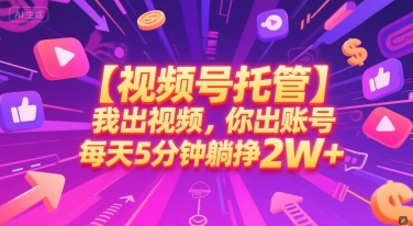 【视频号托管 】我出视频，你出账号，每天5分钟发布，最高躺挣2W+【揭秘】-东升网创