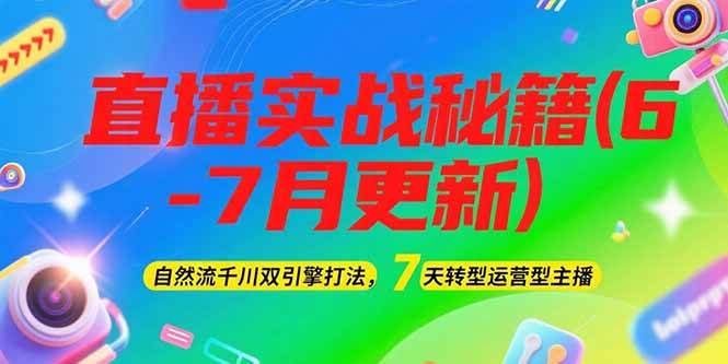 （15189期）2025直播实战秘籍(6-7月更新)：自然流千川双引擎打法，7天转型运营型主播-东升网创