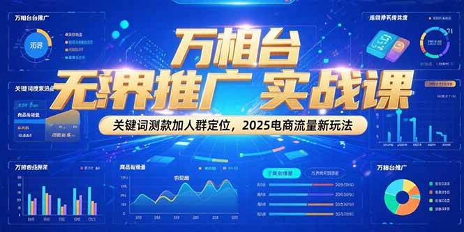 （15192期）万相台无界推广实战课，关键词测款加人群定位，2025电商流量新玩法-东升网创