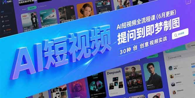 （15194期）AI短视频全流程课(6月更新)，Deepseek提问到即梦制图，30种创意视频实战-东升网创
