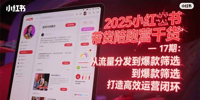 （15193期）2025小红书带货陪跑营干货-17期：从流量分发到爆款筛选 打造高效运营闭环-东升网创