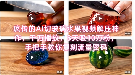 席卷全网！疯传的AI切玻璃水果视频解压神作，千万播放，3天吸10万粉，手把手教你复刻流量密码-东升网创